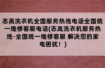 志高洗衣机全国服务热线电话全国统一维修客服电话(志高洗衣机服务热线-全国统一维修客服 解决您的家电困扰！)